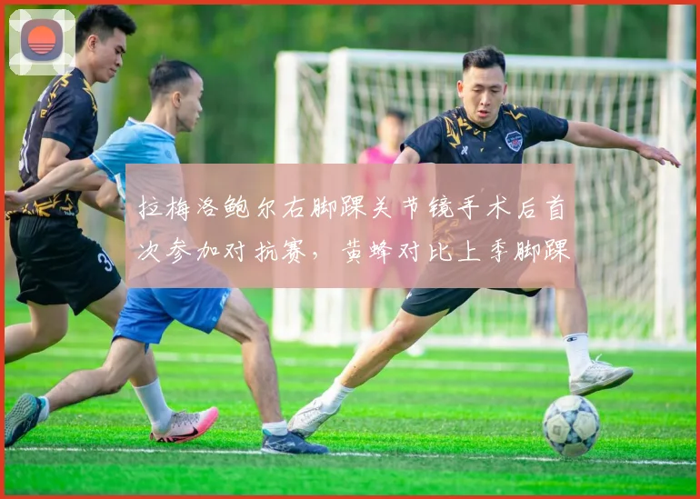 拉梅洛鲍尔右脚踝关节镜手术后首次参加对抗赛，黄蜂对比上季脚踝扭伤恢复周期延长六周