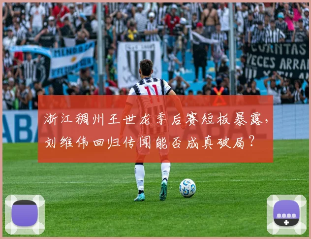 浙江稠州王世龙季后赛短板暴露,刘维伟回归传闻能否成真破局?